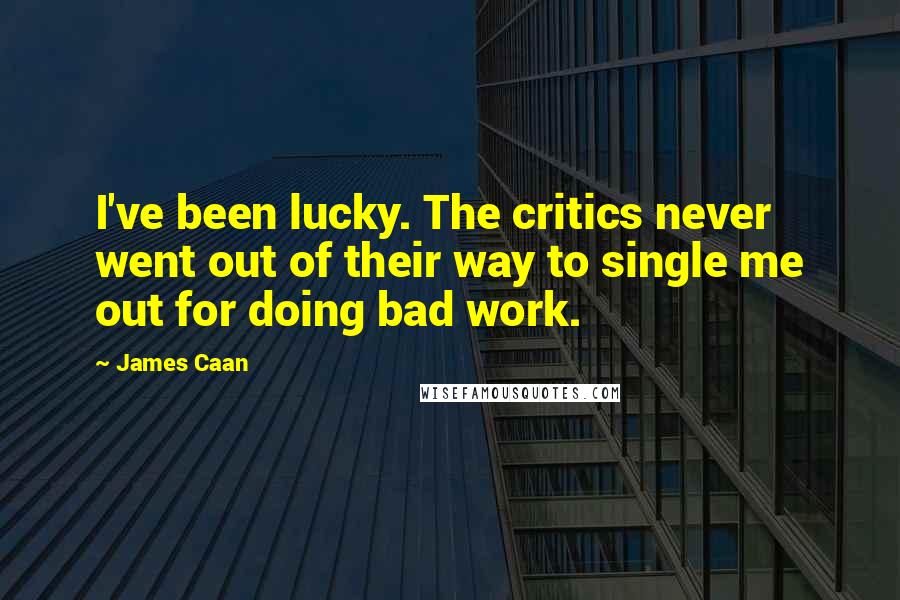 James Caan Quotes: I've been lucky. The critics never went out of their way to single me out for doing bad work.