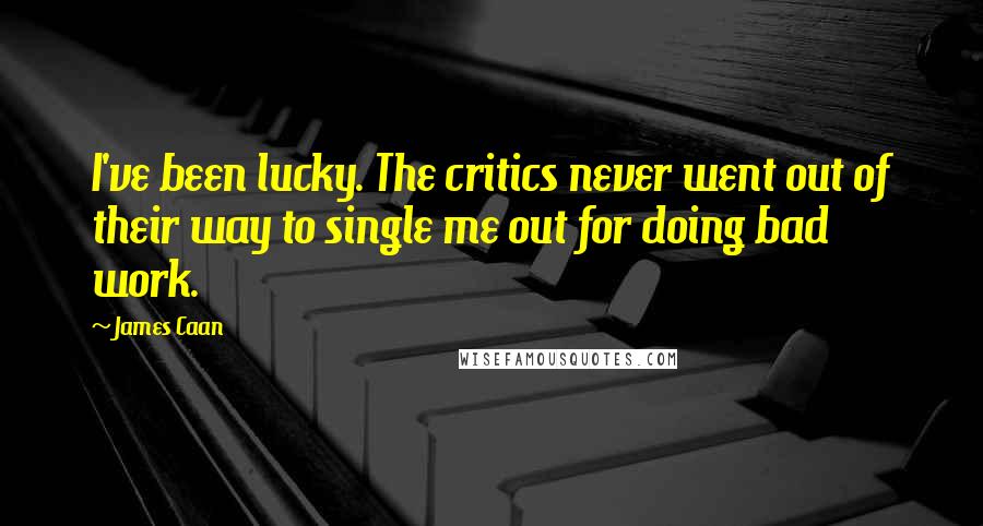 James Caan Quotes: I've been lucky. The critics never went out of their way to single me out for doing bad work.