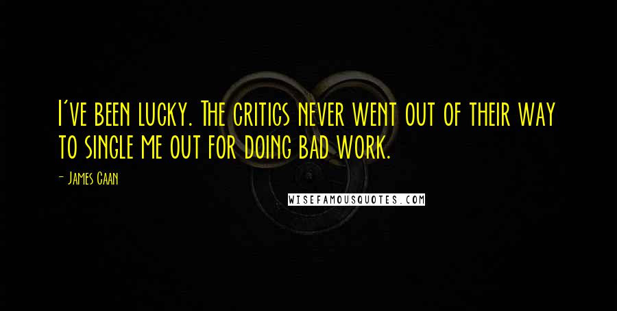 James Caan Quotes: I've been lucky. The critics never went out of their way to single me out for doing bad work.