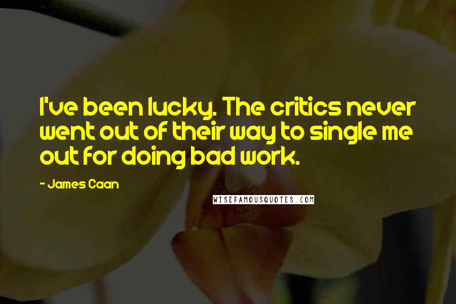 James Caan Quotes: I've been lucky. The critics never went out of their way to single me out for doing bad work.