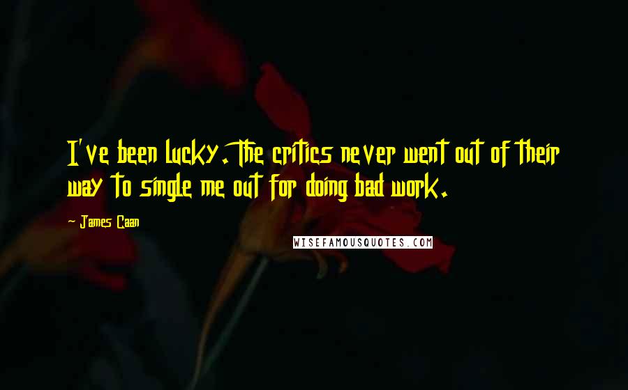 James Caan Quotes: I've been lucky. The critics never went out of their way to single me out for doing bad work.