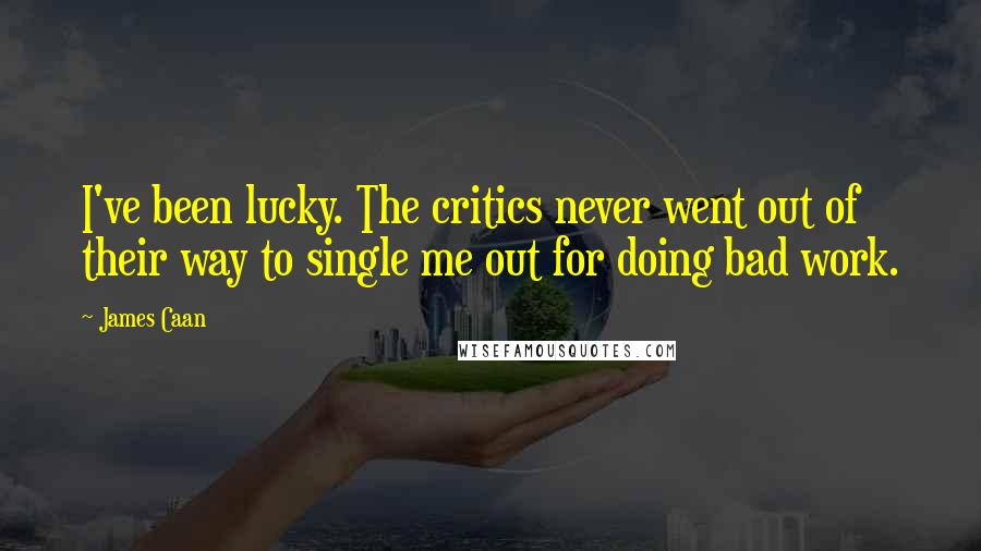 James Caan Quotes: I've been lucky. The critics never went out of their way to single me out for doing bad work.