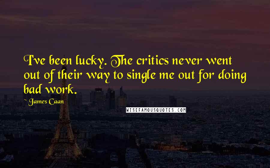 James Caan Quotes: I've been lucky. The critics never went out of their way to single me out for doing bad work.