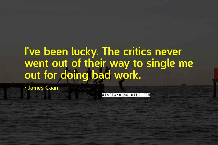 James Caan Quotes: I've been lucky. The critics never went out of their way to single me out for doing bad work.