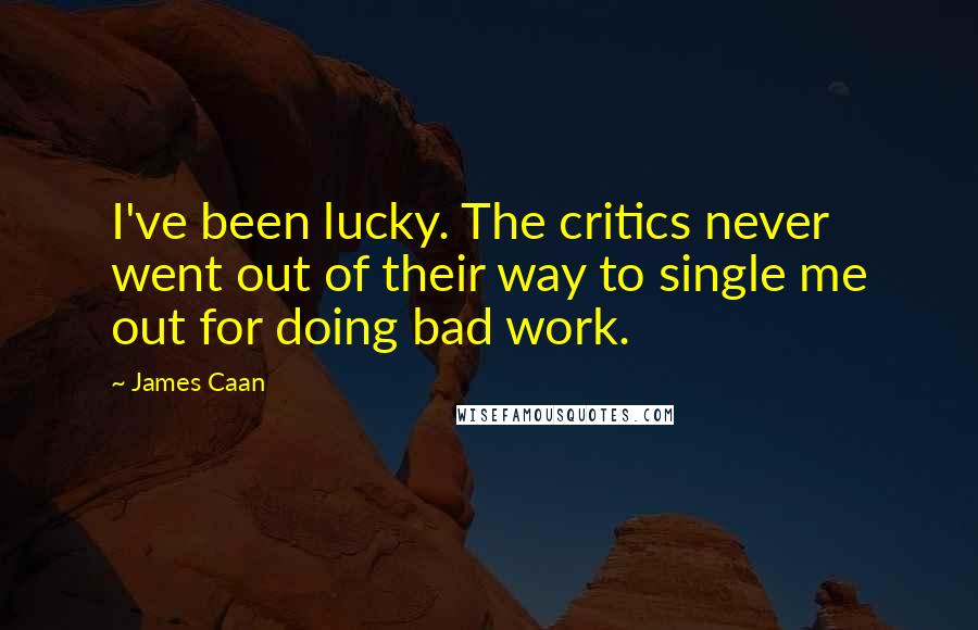 James Caan Quotes: I've been lucky. The critics never went out of their way to single me out for doing bad work.