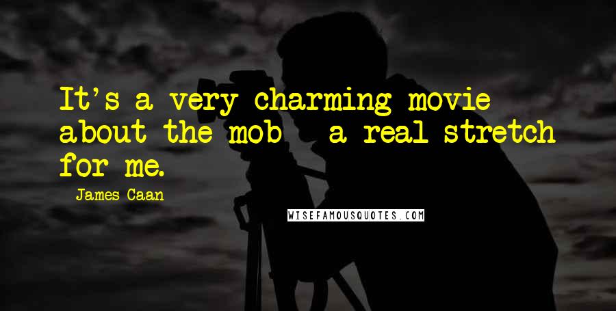 James Caan Quotes: It's a very charming movie about the mob - a real stretch for me.