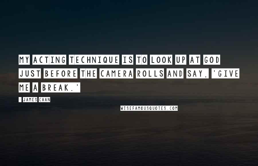 James Caan Quotes: My acting technique is to look up at God just before the camera rolls and say, 'Give me a break.'
