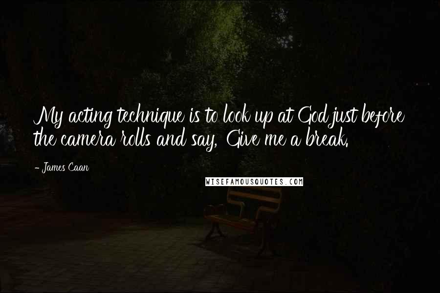 James Caan Quotes: My acting technique is to look up at God just before the camera rolls and say, 'Give me a break.'