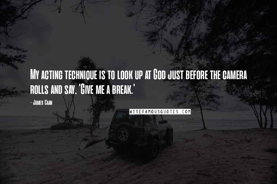 James Caan Quotes: My acting technique is to look up at God just before the camera rolls and say, 'Give me a break.'
