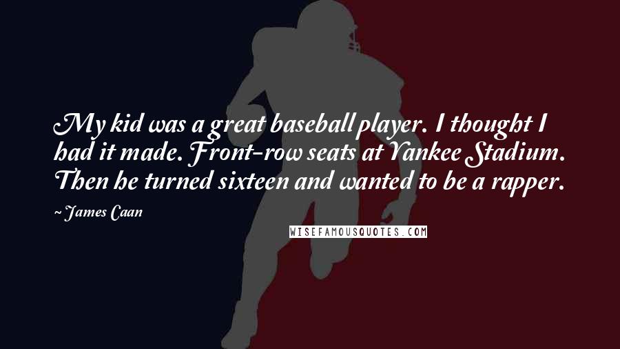 James Caan Quotes: My kid was a great baseball player. I thought I had it made. Front-row seats at Yankee Stadium. Then he turned sixteen and wanted to be a rapper.