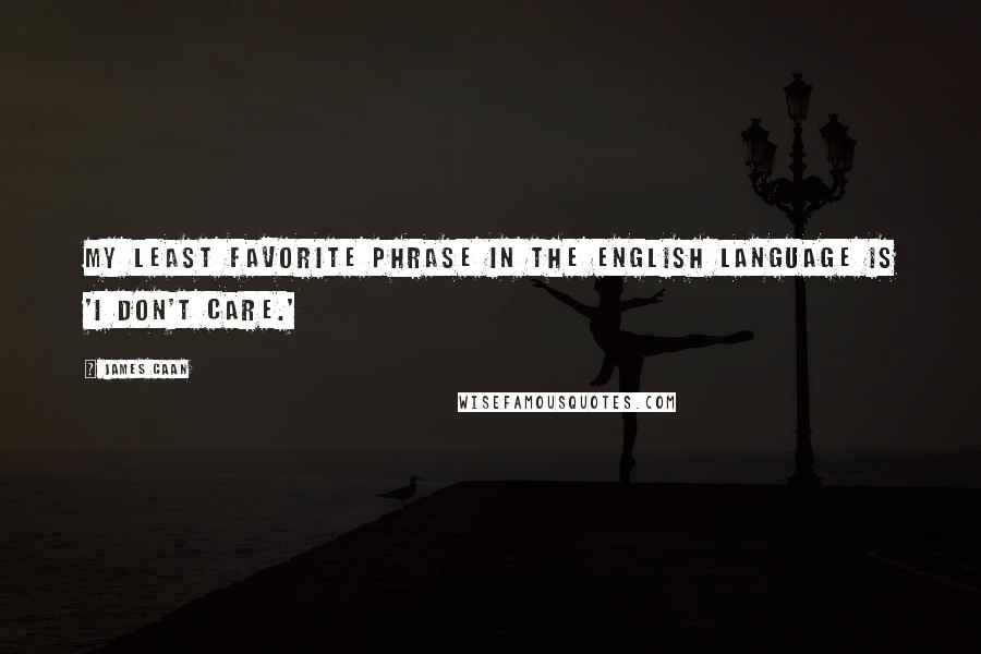 James Caan Quotes: My least favorite phrase in the English language is 'I don't care.'