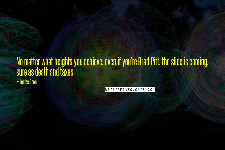 James Caan Quotes: No matter what heights you achieve, even if you're Brad Pitt, the slide is coming, sure as death and taxes.