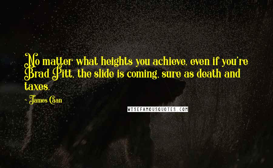 James Caan Quotes: No matter what heights you achieve, even if you're Brad Pitt, the slide is coming, sure as death and taxes.