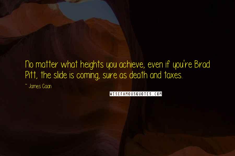 James Caan Quotes: No matter what heights you achieve, even if you're Brad Pitt, the slide is coming, sure as death and taxes.