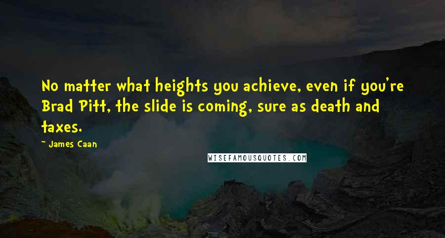 James Caan Quotes: No matter what heights you achieve, even if you're Brad Pitt, the slide is coming, sure as death and taxes.