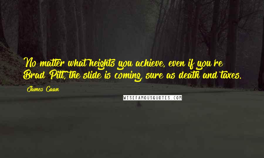 James Caan Quotes: No matter what heights you achieve, even if you're Brad Pitt, the slide is coming, sure as death and taxes.