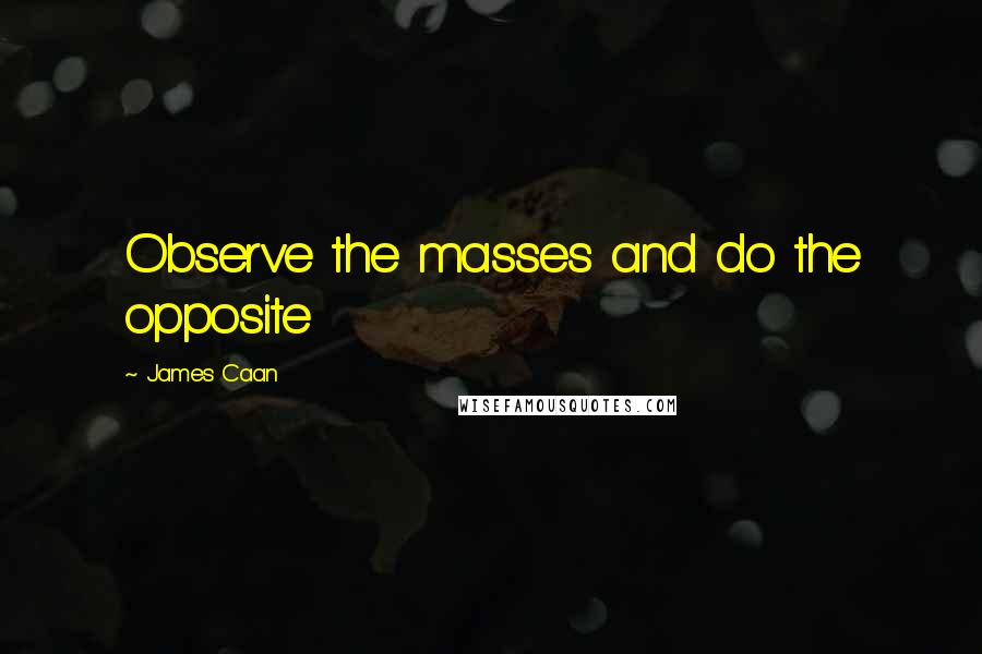 James Caan Quotes: Observe the masses and do the opposite