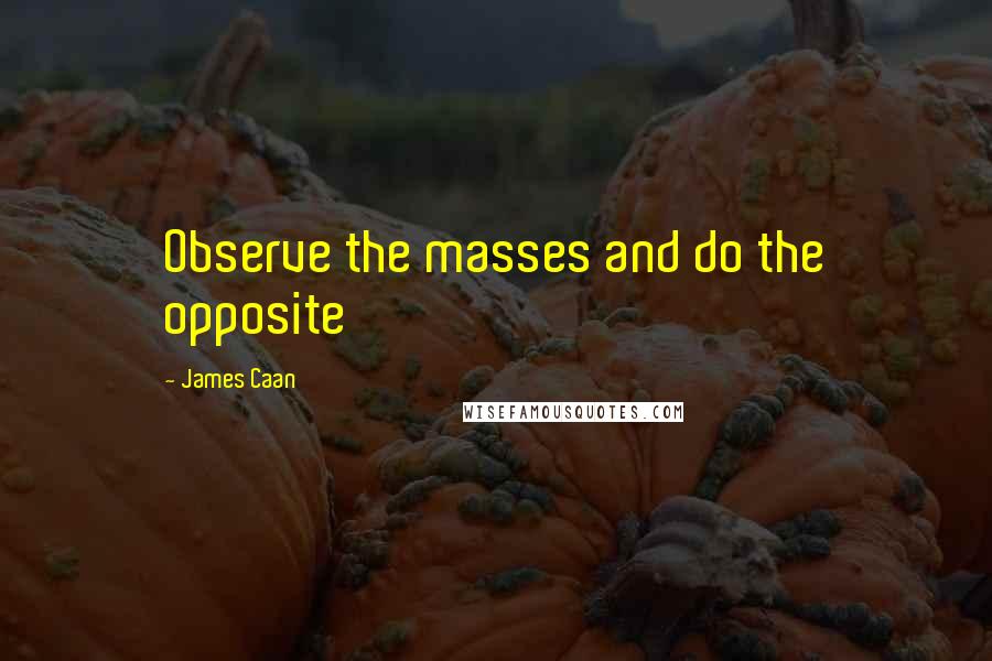 James Caan Quotes: Observe the masses and do the opposite