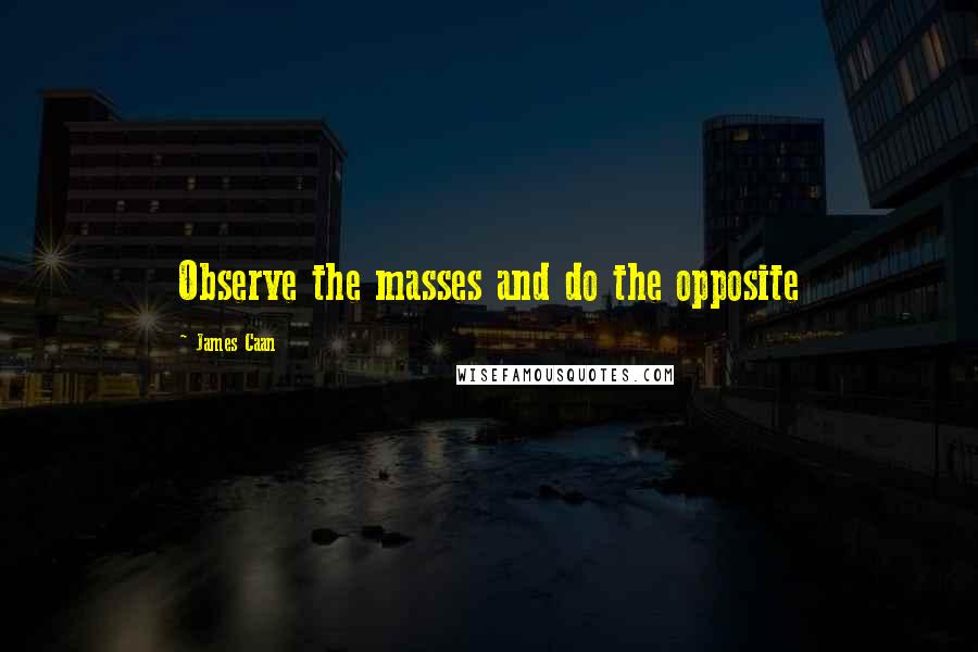 James Caan Quotes: Observe the masses and do the opposite