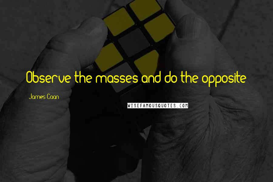 James Caan Quotes: Observe the masses and do the opposite