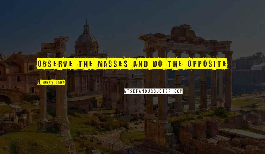 James Caan Quotes: Observe the masses and do the opposite