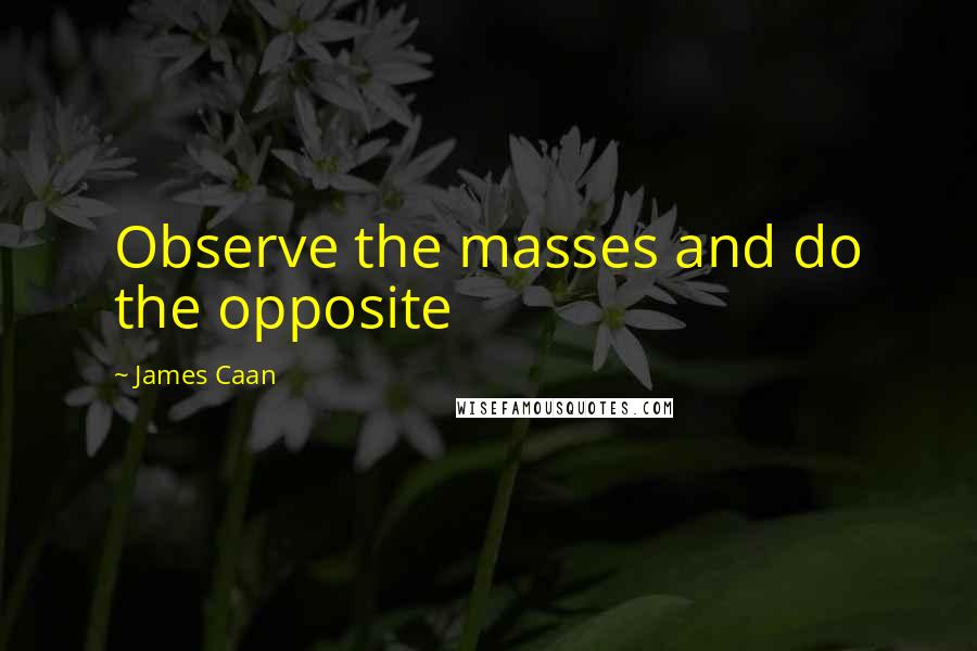 James Caan Quotes: Observe the masses and do the opposite