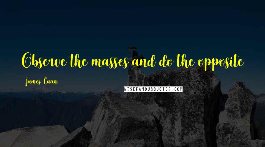 James Caan Quotes: Observe the masses and do the opposite
