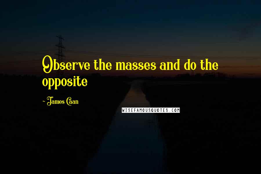 James Caan Quotes: Observe the masses and do the opposite