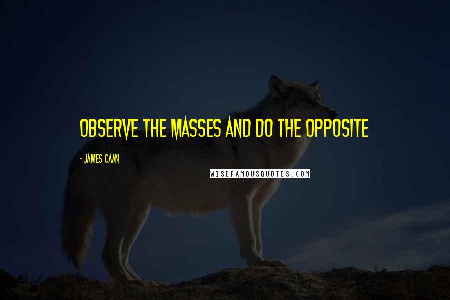 James Caan Quotes: Observe the masses and do the opposite