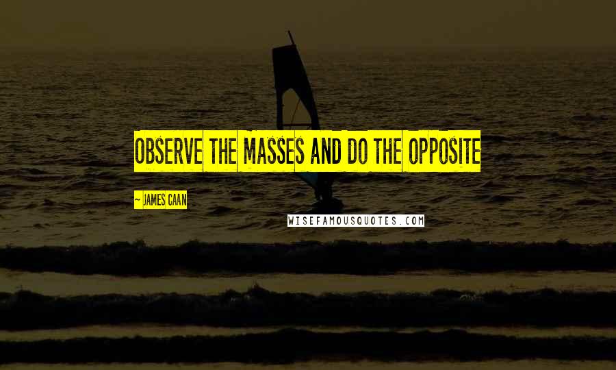 James Caan Quotes: Observe the masses and do the opposite