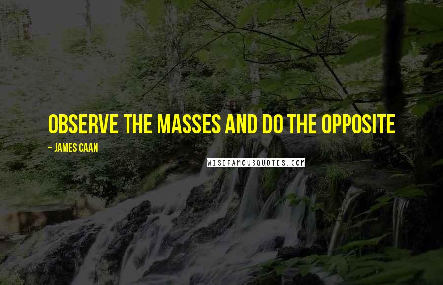 James Caan Quotes: Observe the masses and do the opposite