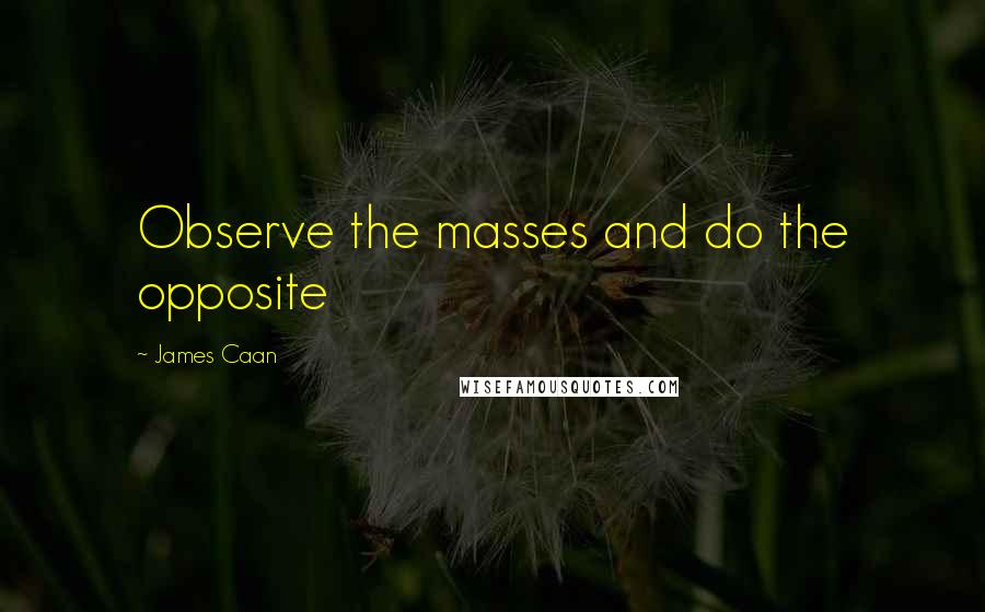 James Caan Quotes: Observe the masses and do the opposite