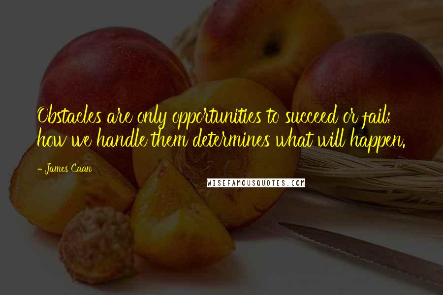 James Caan Quotes: Obstacles are only opportunities to succeed or fail; how we handle them determines what will happen.