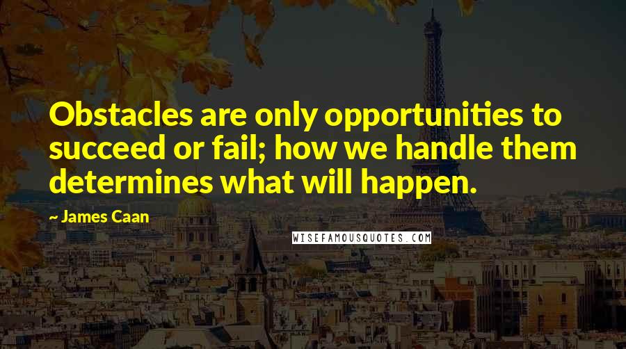 James Caan Quotes: Obstacles are only opportunities to succeed or fail; how we handle them determines what will happen.