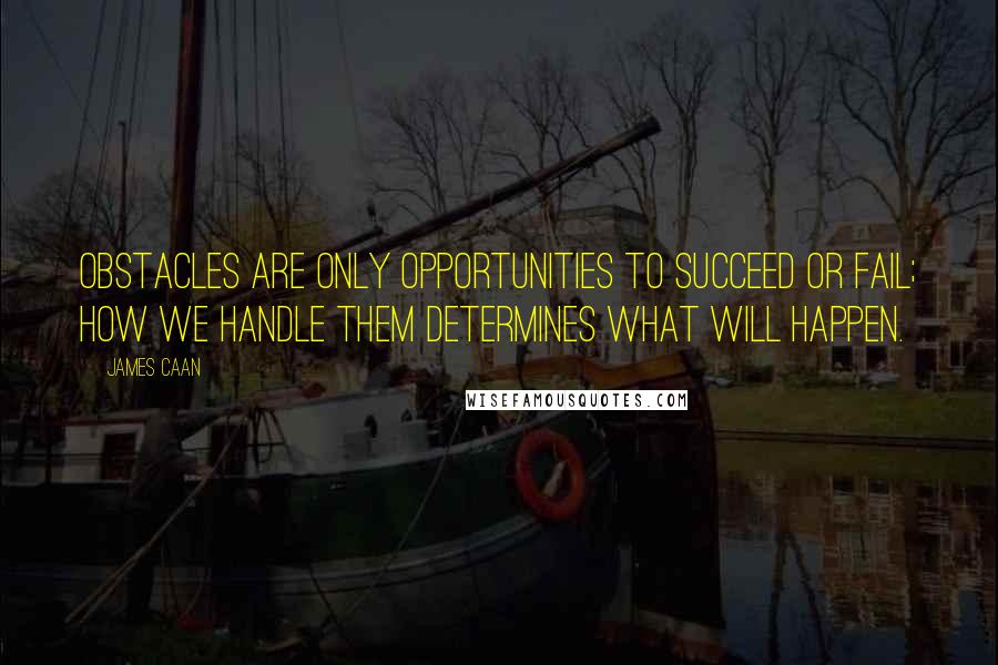 James Caan Quotes: Obstacles are only opportunities to succeed or fail; how we handle them determines what will happen.