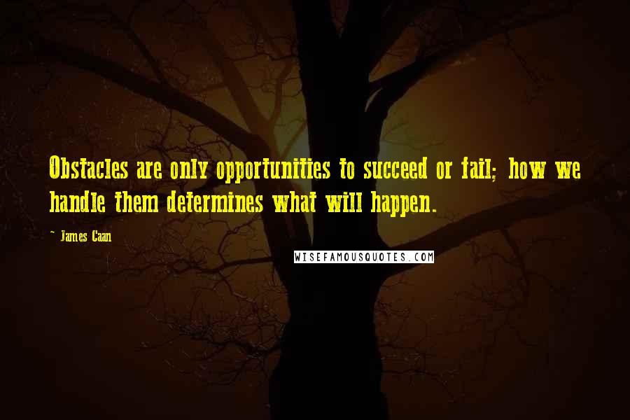 James Caan Quotes: Obstacles are only opportunities to succeed or fail; how we handle them determines what will happen.