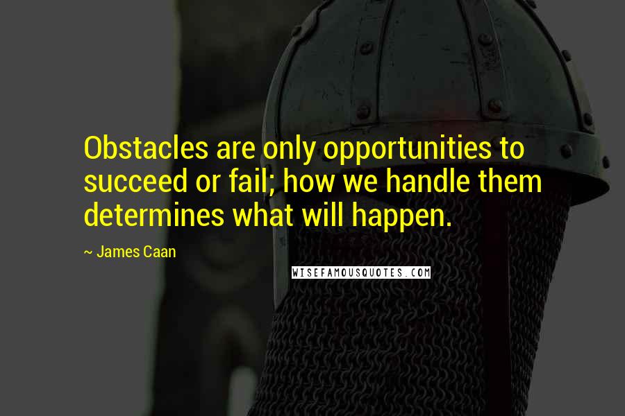 James Caan Quotes: Obstacles are only opportunities to succeed or fail; how we handle them determines what will happen.