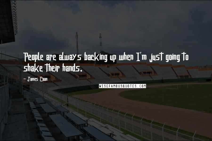 James Caan Quotes: People are always backing up when I'm just going to shake their hands.