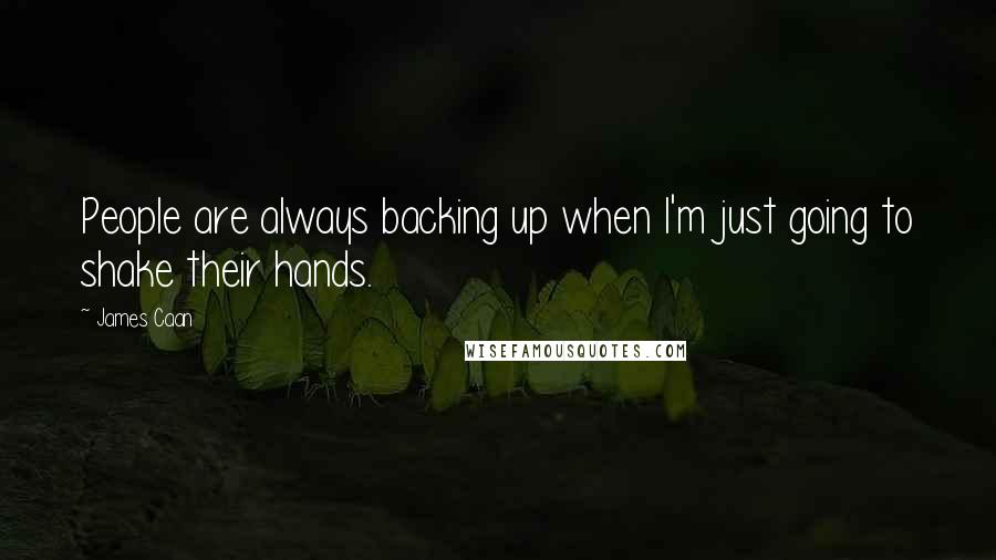 James Caan Quotes: People are always backing up when I'm just going to shake their hands.