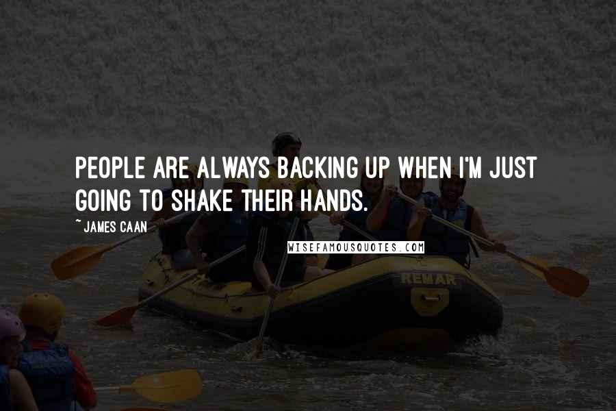 James Caan Quotes: People are always backing up when I'm just going to shake their hands.