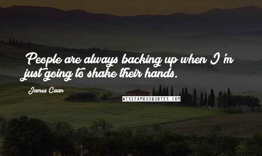 James Caan Quotes: People are always backing up when I'm just going to shake their hands.