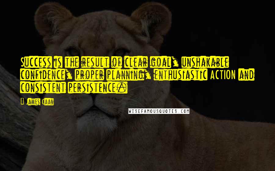 James Caan Quotes: Success is the result of clear goal, unshakable confidence, proper planning, enthusiastic ACTION and consistent persistence.