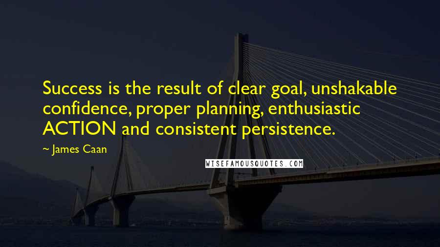 James Caan Quotes: Success is the result of clear goal, unshakable confidence, proper planning, enthusiastic ACTION and consistent persistence.