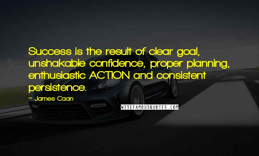 James Caan Quotes: Success is the result of clear goal, unshakable confidence, proper planning, enthusiastic ACTION and consistent persistence.