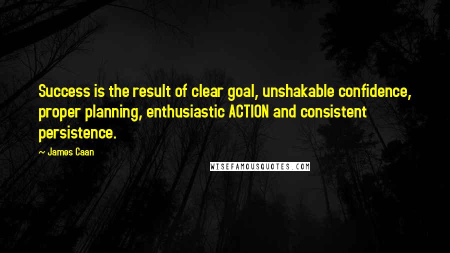 James Caan Quotes: Success is the result of clear goal, unshakable confidence, proper planning, enthusiastic ACTION and consistent persistence.