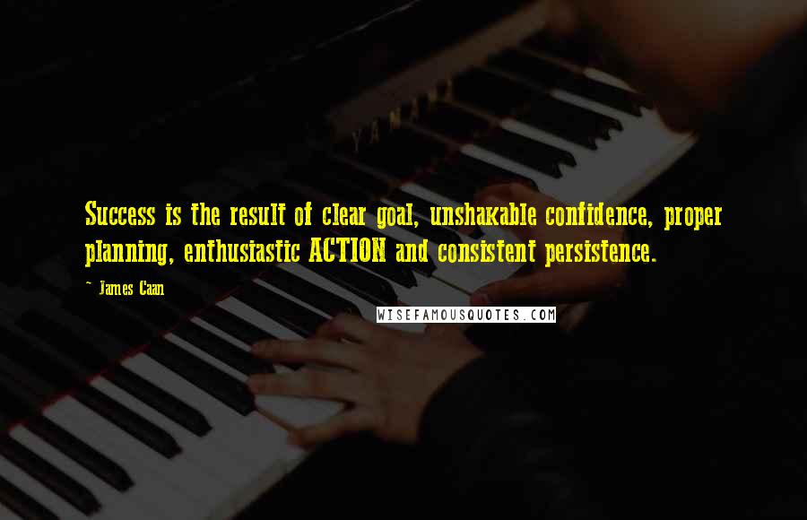 James Caan Quotes: Success is the result of clear goal, unshakable confidence, proper planning, enthusiastic ACTION and consistent persistence.