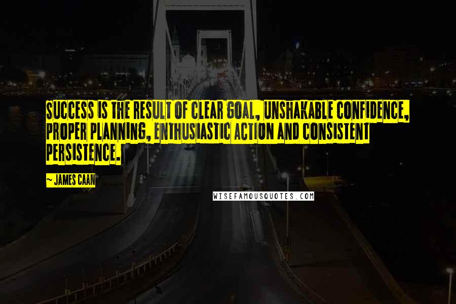 James Caan Quotes: Success is the result of clear goal, unshakable confidence, proper planning, enthusiastic ACTION and consistent persistence.