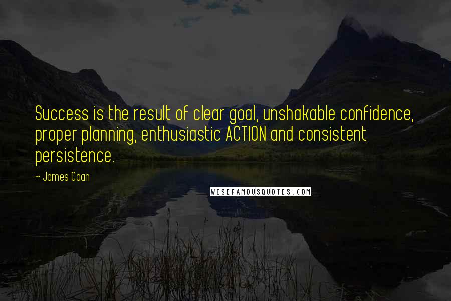 James Caan Quotes: Success is the result of clear goal, unshakable confidence, proper planning, enthusiastic ACTION and consistent persistence.