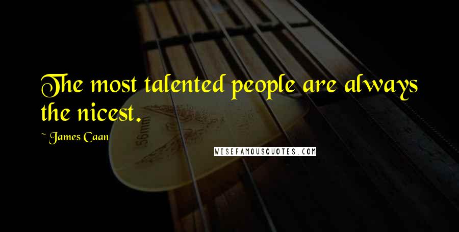 James Caan Quotes: The most talented people are always the nicest.