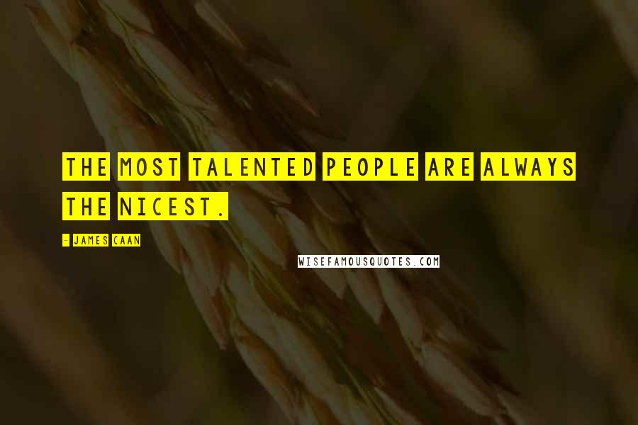 James Caan Quotes: The most talented people are always the nicest.